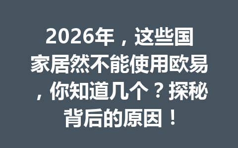 2026年,这些国家居然不能使用欧易,你知道几个?探秘背后的原因!