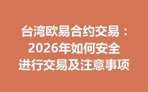 台湾欧易合约交易：2026年如何安全进行交易及注意事项