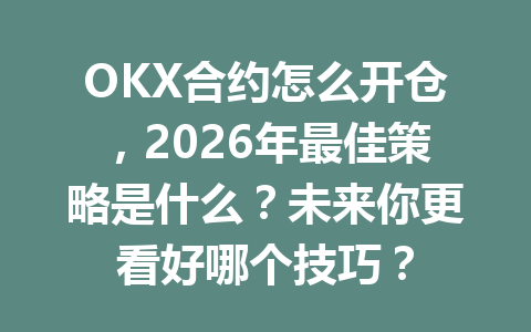 OKX合约怎么开仓，2026年最佳策略是什么？未来你更看好哪个技巧？