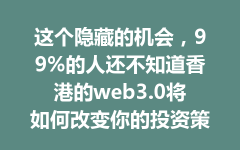 这个隐藏的机会,99%的人还不知道香港的web3.0将如何改变你的投资策略!