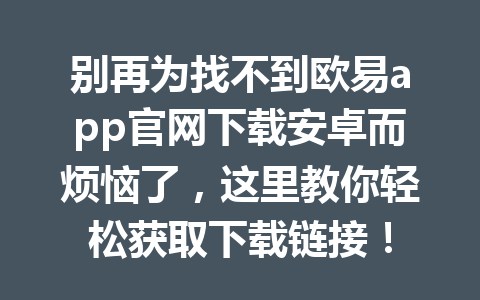 别再为找不到欧易app官网下载安卓而烦恼了,这里教你轻松获取下载链接!