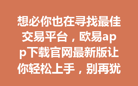 想必你也在寻找最佳交易平台,欧易app下载官网最新版让你轻松上手,别再犹豫了!