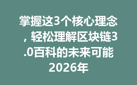 掌握这3个核心理念，轻松理解区块链3.0百科的未来可能2026年