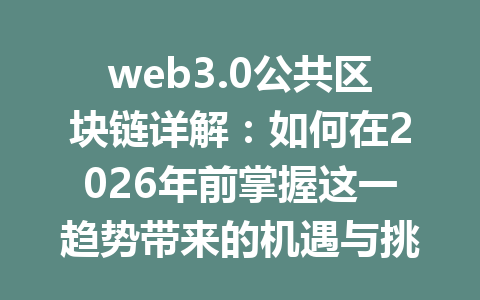 web3.0公共区块链详解:如何在2026年前掌握这一趋势带来的机遇与挑战?