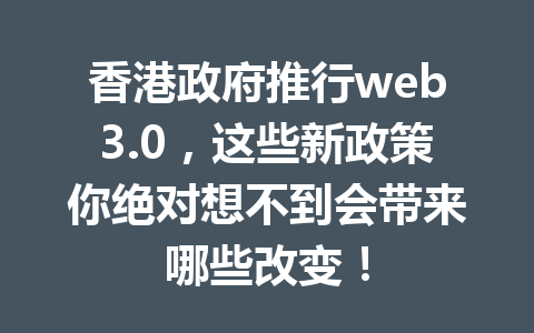香港政府推行web3.0,这些新政策你绝对想不到会带来哪些改变!