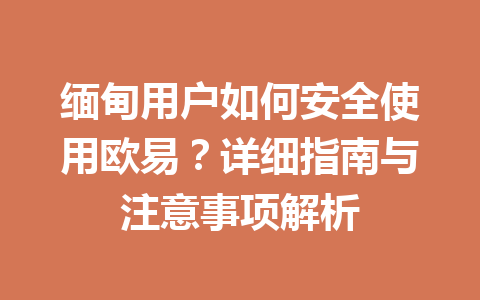 缅甸用户如何安全使用欧易?详细指南与注意事项解析