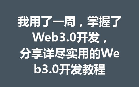 我用了一周，掌握了Web3.0开发，分享详尽实用的Web3.0开发教程