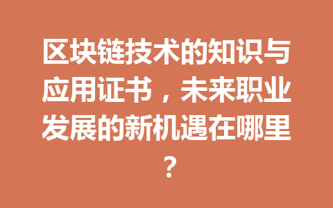 区块链技术的知识与应用证书,未来职业发展的新机遇在哪里?