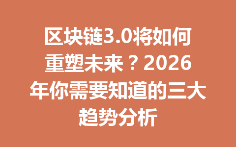 区块链3.0将如何重塑未来？2026年你需要知道的三大趋势分析