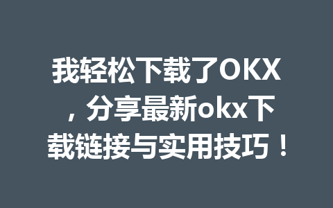 我轻松下载了OKX,分享最新okx下载链接与实用技巧!
