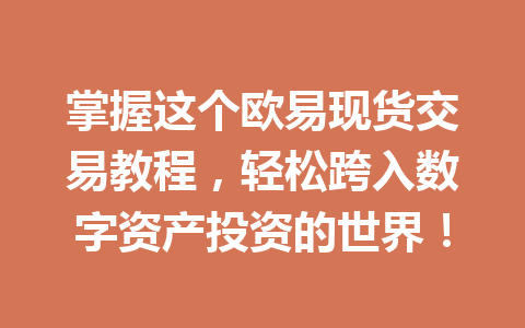 掌握这个欧易现货交易教程，轻松跨入数字资产投资的世界！