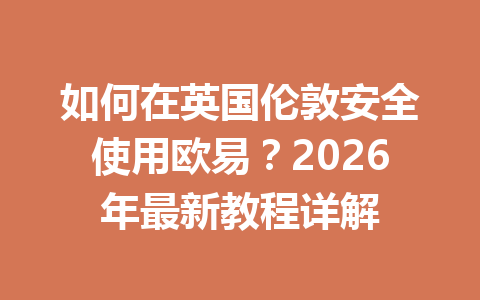 如何在英国伦敦安全使用欧易?2026年最新教程详解