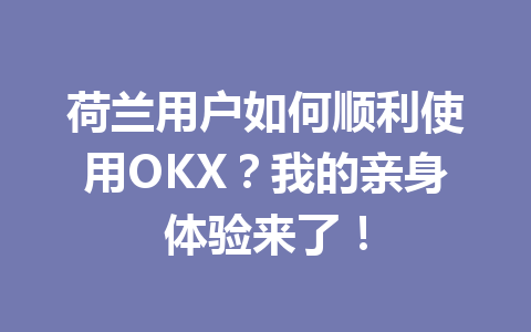 荷兰用户如何顺利使用OKX？我的亲身体验来了！
