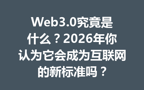 Web3.0究竟是什么?2026年你认为它会成为互联网的新标准吗?