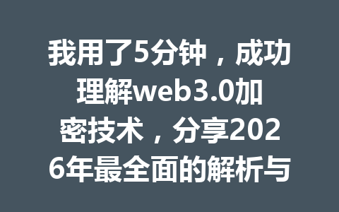我用了5分钟，成功理解web3.0加密技术，分享2026年最全面的解析与应用指南
