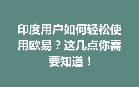 印度用户如何轻松使用欧易？这几点你需要知道！