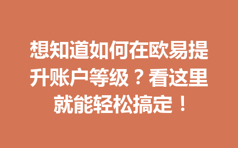 想知道如何在欧易提升账户等级?看这里就能轻松搞定!