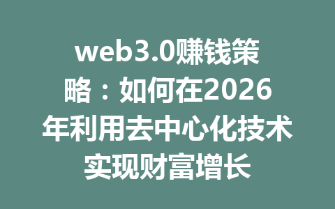 web3.0赚钱策略:如何在2026年利用去中心化技术实现财富增长