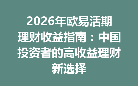 2026年欧易活期理财收益指南:中国投资者的高收益理财新选择