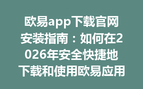 欧易app下载官网安装指南:如何在2026年安全快捷地下载和使用欧易应用