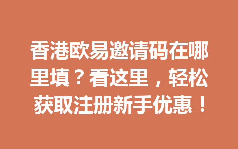 香港欧易邀请码在哪里填？看这里，轻松获取注册新手优惠！