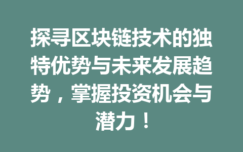 探寻区块链技术的独特优势与未来发展趋势，掌握投资机会与潜力！