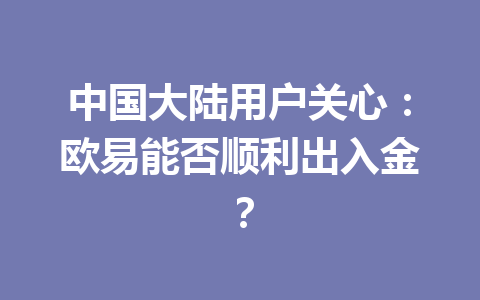 中国大陆用户关心:欧易能否顺利出入金?