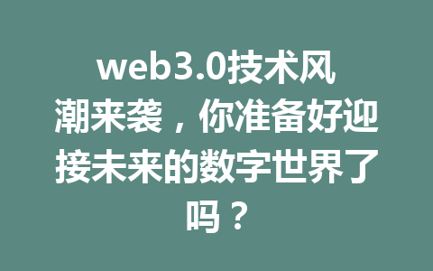 web3.0技术风潮来袭,你准备好迎接未来的数字世界了吗?