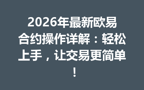 2026年最新欧易合约操作详解:轻松上手,让交易更简单!