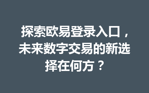 探索欧易登录入口，未来数字交易的新选择在何方？