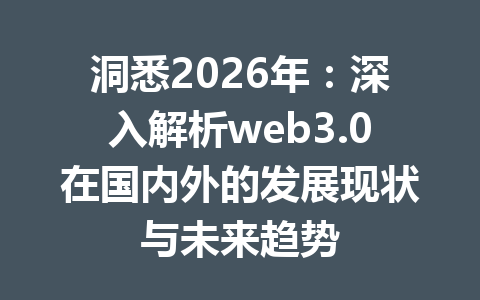 洞悉2026年:深入解析web3.0在国内外的发展现状与未来趋势