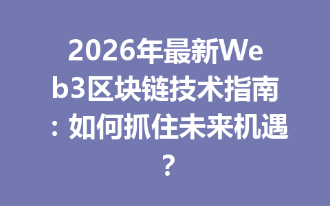 2026年最新Web3区块链技术指南：如何抓住未来机遇？