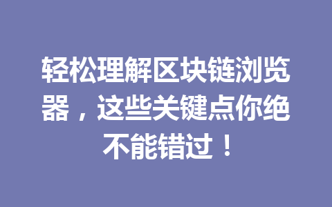轻松理解区块链浏览器,这些关键点你绝不能错过!