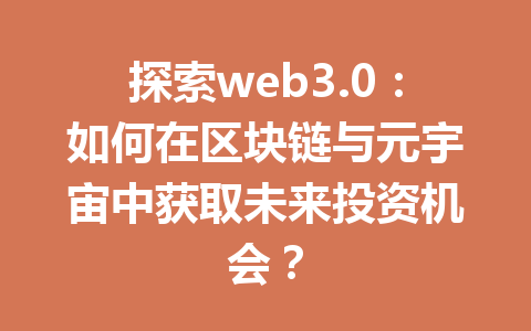 探索web3.0：如何在区块链与元宇宙中获取未来投资机会？