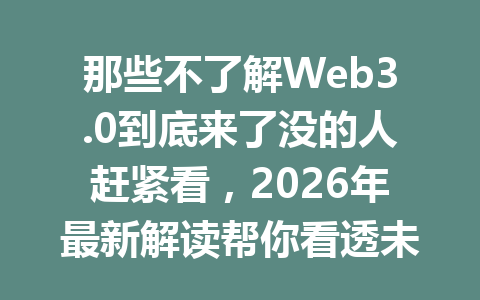 那些不了解Web3.0到底来了没的人赶紧看，2026年最新解读帮你看透未来！