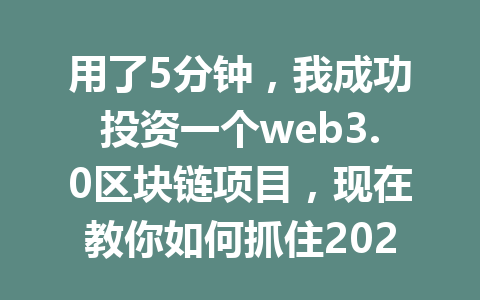 用了5分钟，我成功投资一个web3.0区块链项目，现在教你如何抓住2026年的投资机会！
