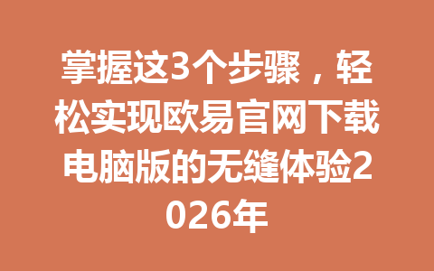 掌握这3个步骤,轻松实现欧易官网下载电脑版的无缝体验2026年