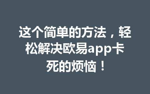 这个简单的方法,轻松解决欧易app卡死的烦恼!