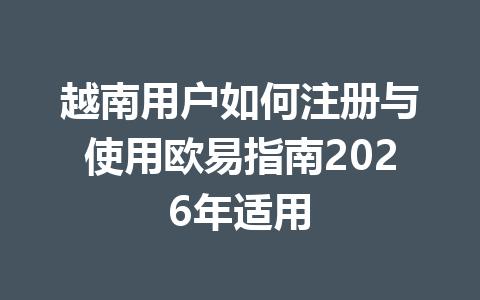 越南用户如何注册与使用欧易指南2026年适用