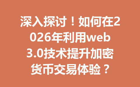 深入探讨!如何在2026年利用web3.0技术提升加密货币交易体验?