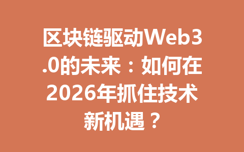 区块链驱动Web3.0的未来：如何在2026年抓住技术新机遇？