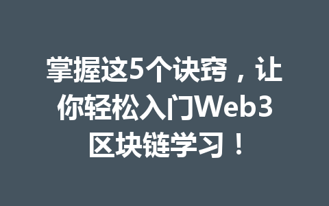 掌握这5个诀窍,让你轻松入门Web3区块链学习!