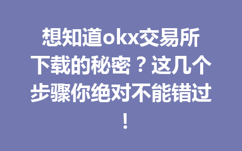 想知道okx交易所下载的秘密?这几个步骤你绝对不能错过!