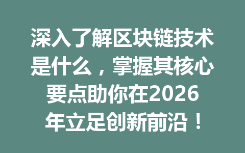 深入了解区块链技术是什么,掌握其核心要点助你在2026年立足创新前沿!