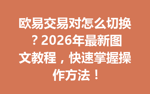 欧易交易对怎么切换?2026年最新图文教程,快速掌握操作方法!