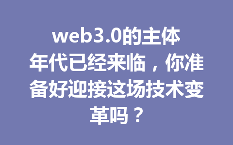 web3.0的主体年代已经来临,你准备好迎接这场技术变革吗?