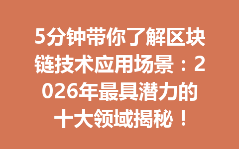5分钟带你了解区块链技术应用场景:2026年最具潜力的十大领域揭秘!