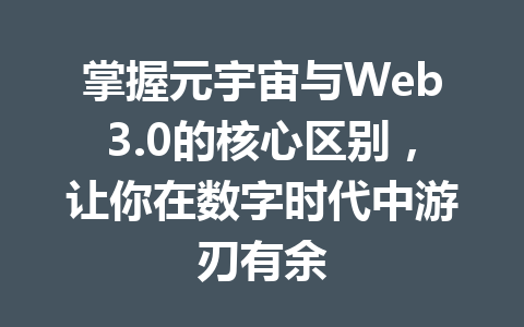 掌握元宇宙与Web3.0的核心区别,让你在数字时代中游刃有余