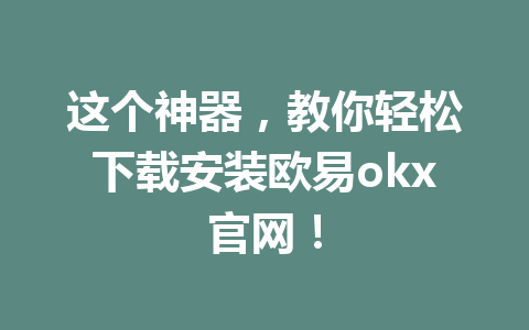 这个神器，教你轻松下载安装欧易okx官网！