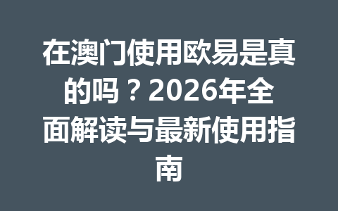在澳门使用欧易是真的吗？2026年全面解读与最新使用指南